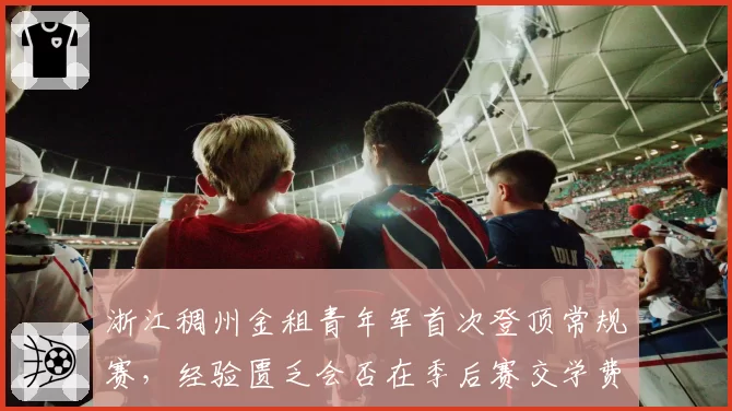 浙江稠州金租青年军首次登顶常规赛,经验匮乏会否在季后赛交学费?