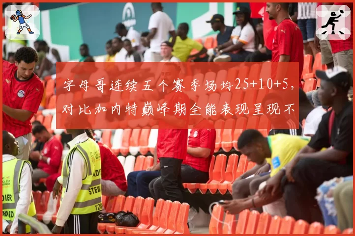 字母哥连续五个赛季场均25+10+5,对比加内特巅峰期全能表现呈现不同进攻模式