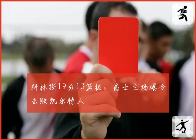 科林斯19分13篮板，爵士主场爆冷击败凯尔特人