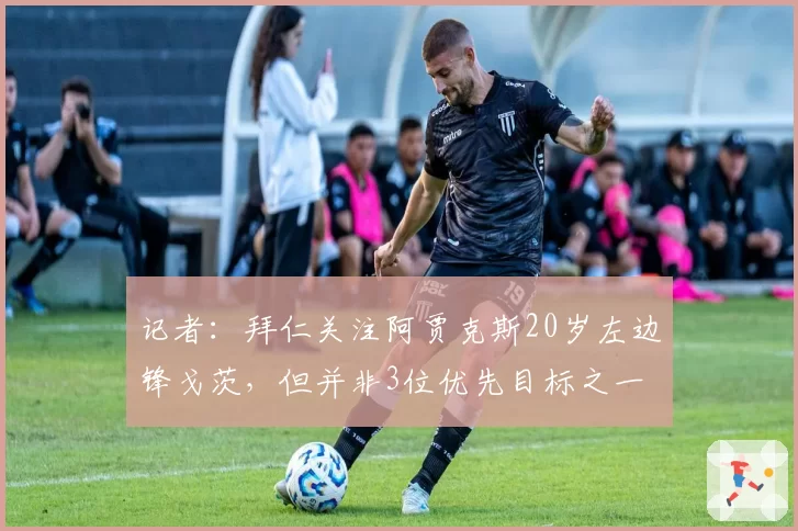 记者：拜仁关注阿贾克斯20岁左边锋戈茨，但并非3位优先目标之一