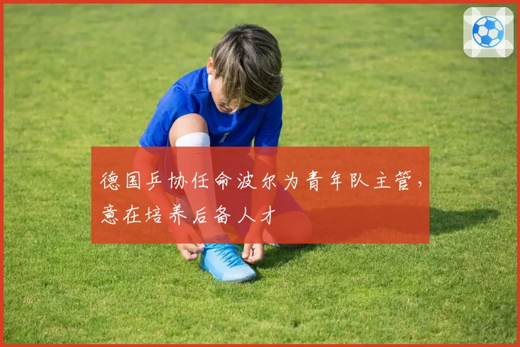 德国乒协任命波尔为青年队主管,意在培养后备人才