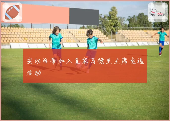 安切洛蒂加入皇家马德里主席竞选活动