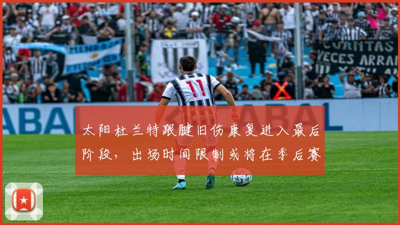 太阳杜兰特跟腱旧伤康复进入最后阶段,出场时间限制或将在季后赛解除。