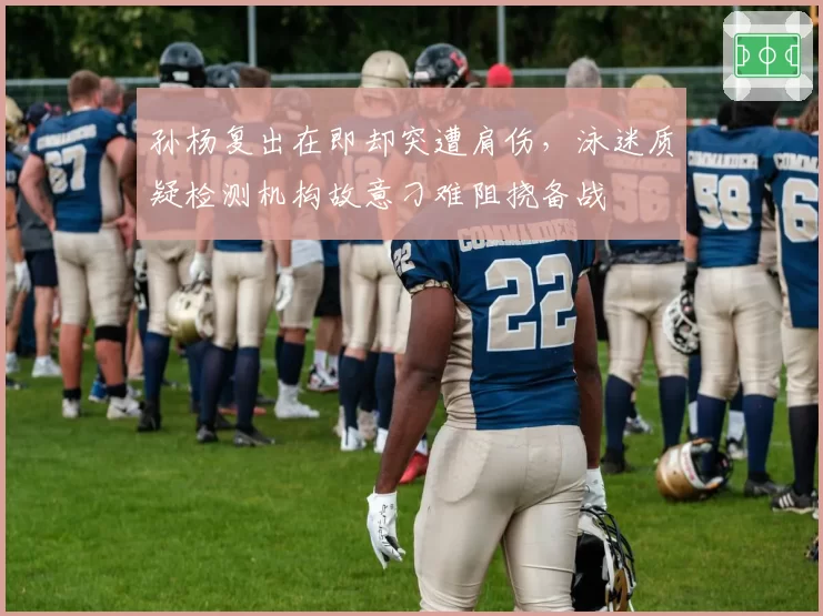 孙杨复出在即却突遭肩伤，泳迷质疑检测机构故意刁难阻挠备战