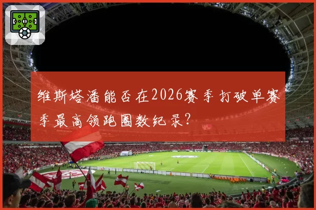 维斯塔潘能否在2026赛季打破单赛季最高领跑圈数纪录?