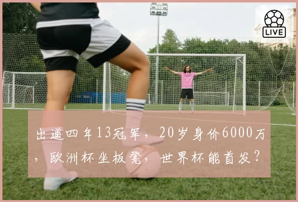 出道四年13冠军，20岁身价6000万，欧洲杯坐板凳，世界杯能首发？