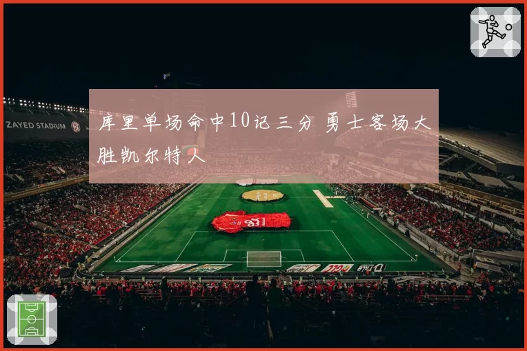 库里单场命中10记三分 勇士客场大胜凯尔特人