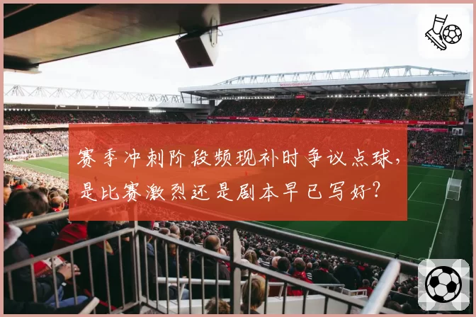 赛季冲刺阶段频现补时争议点球，是比赛激烈还是剧本早已写好？