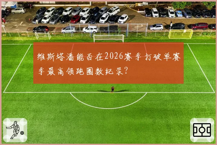 维斯塔潘能否在2026赛季打破单赛季最高领跑圈数纪录？