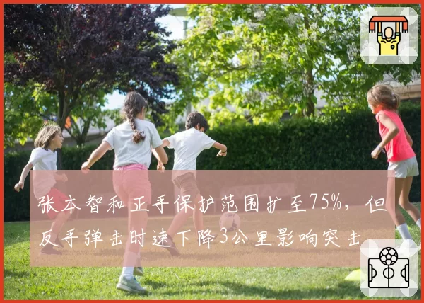 张本智和正手保护范围扩至75%,但反手弹击时速下降3公里影响突击