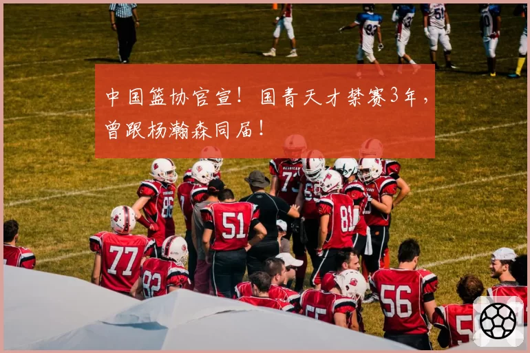 中国篮协官宣！国青天才禁赛3年，曾跟杨瀚森同届！