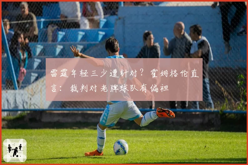 雷霆年轻三少遭针对?霍姆格伦直言:裁判对老牌球队有偏袒