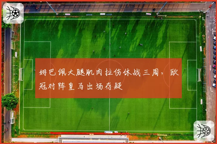 姆巴佩大腿肌肉拉伤休战三周,欧冠对阵皇马出场存疑